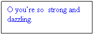 Text Box: O youre so  strong and dazzling.
