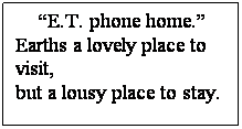 Text Box: E.T. phone home.
Earths a lovely place to visit,
but a lousy place to stay.
