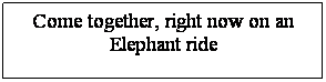 Text Box: Come together, right now on an Elephant ride
