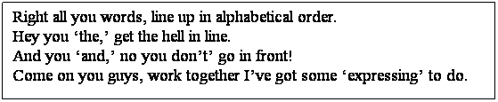 Text Box: Right all you words, line up in alphabetical order.
Hey you the, get the hell in line.
And you and, no you dont go in front!
Come on you guys, work together Ive got some expressing to do.

