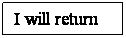 Text Box: I will return

