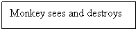 Text Box: Monkey sees and destroys
